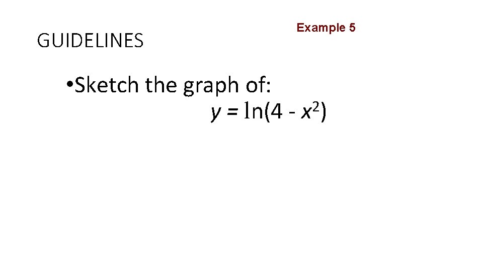 GUIDELINES Example 5 • Sketch the graph of: 2 y = ln(4 - x