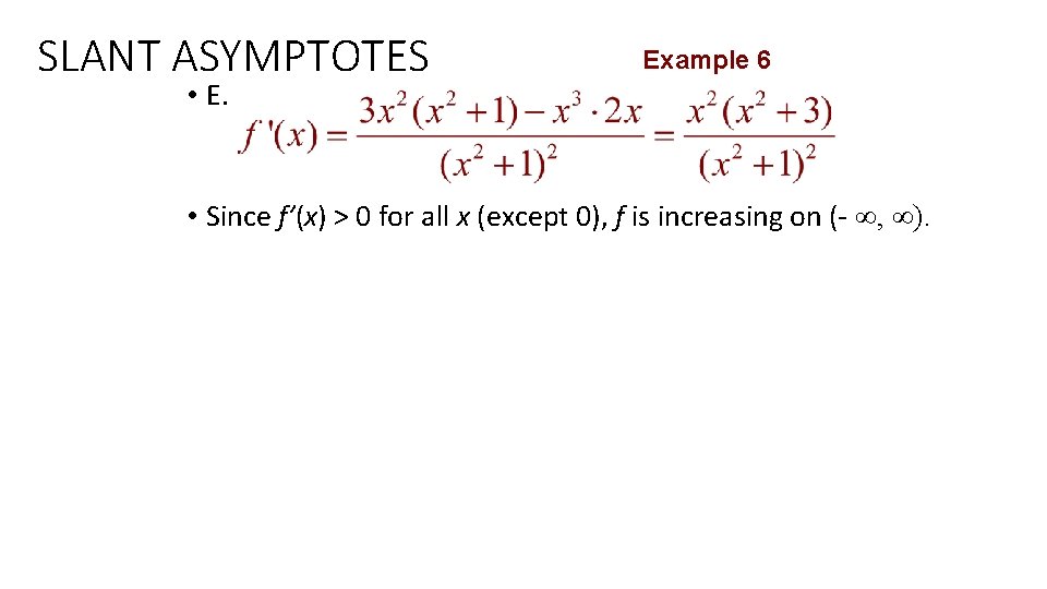 SLANT ASYMPTOTES Example 6 • E. • Since f’(x) > 0 for all x