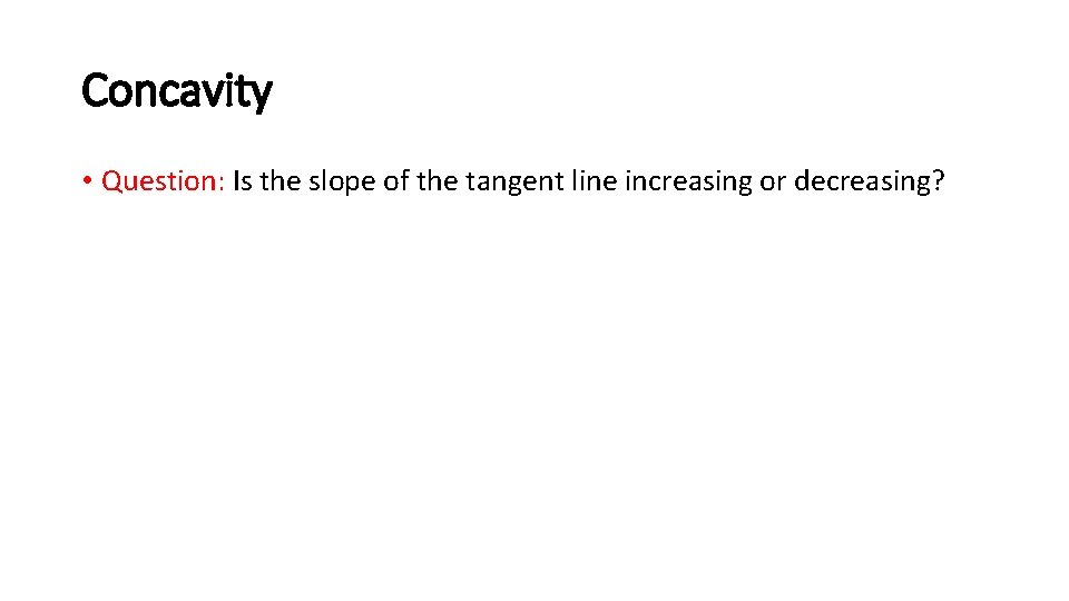 Concavity • Question: Is the slope of the tangent line increasing or decreasing? 