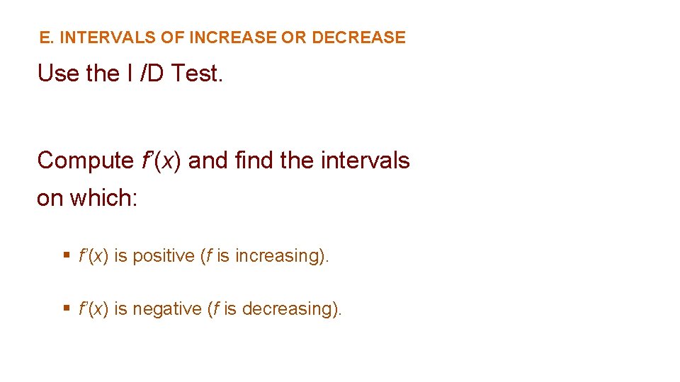 E. INTERVALS OF INCREASE OR DECREASE Use the I /D Test. Compute f’(x) and