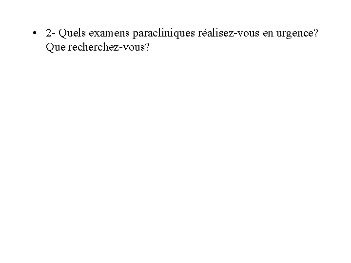  • 2 - Quels examens paracliniques réalisez-vous en urgence? Que recherchez-vous? 