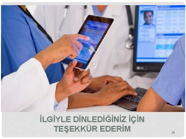 İLGİYLE DİNLEDİĞİNİZ İÇİN TEŞEKKÜR EDERİM 24 