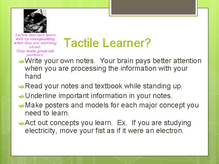 Tactile Learner? Write your own notes. Your brain pays better attention when you are