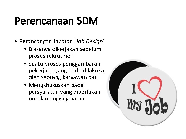 Perencanaan SDM • Perancangan Jabatan (Job Design) • Biasanya dikerjakan sebelum proses rekrutmen •