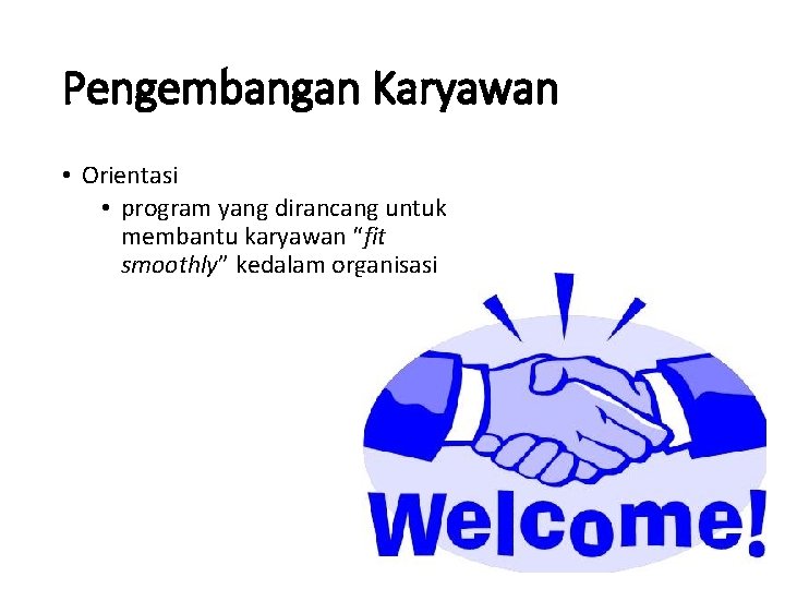 Pengembangan Karyawan • Orientasi • program yang dirancang untuk membantu karyawan “fit smoothly” kedalam