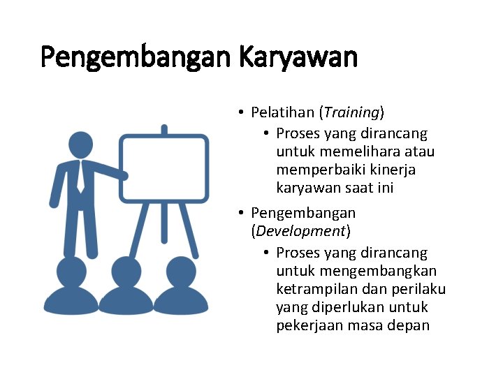 Pengembangan Karyawan • Pelatihan (Training) • Proses yang dirancang untuk memelihara atau memperbaiki kinerja