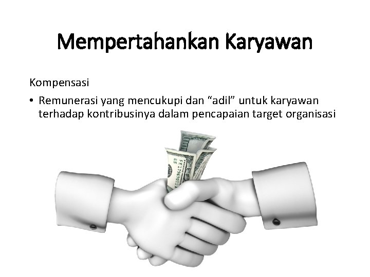 Mempertahankan Karyawan Kompensasi • Remunerasi yang mencukupi dan “adil” untuk karyawan terhadap kontribusinya dalam
