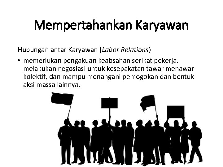 Mempertahankan Karyawan Hubungan antar Karyawan (Labor Relations) • memerlukan pengakuan keabsahan serikat pekerja, melakukan