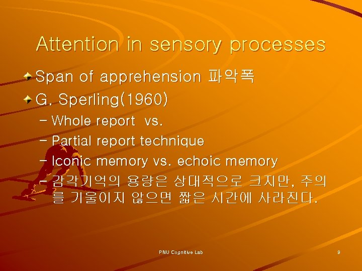 Attention in sensory processes Span of apprehension 파악폭 G. Sperling(1960) – Whole report vs.