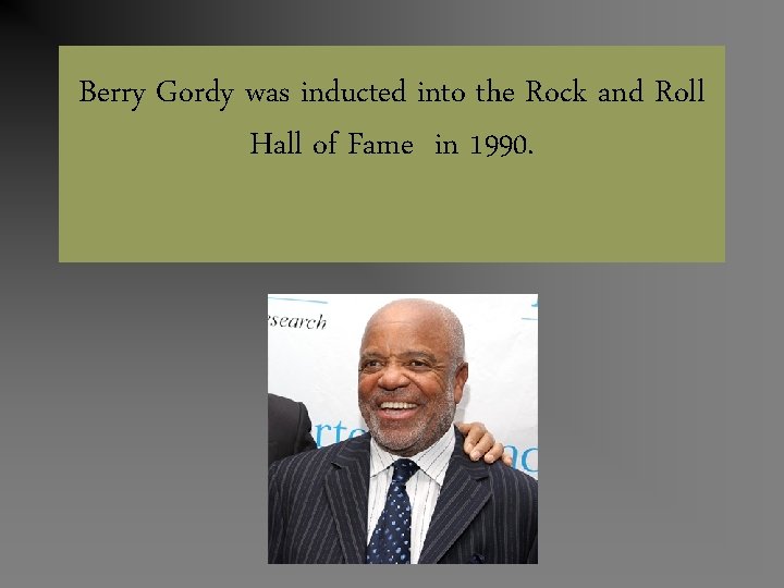 Berry Gordy was inducted into the Rock and Roll Hall of Fame in 1990.