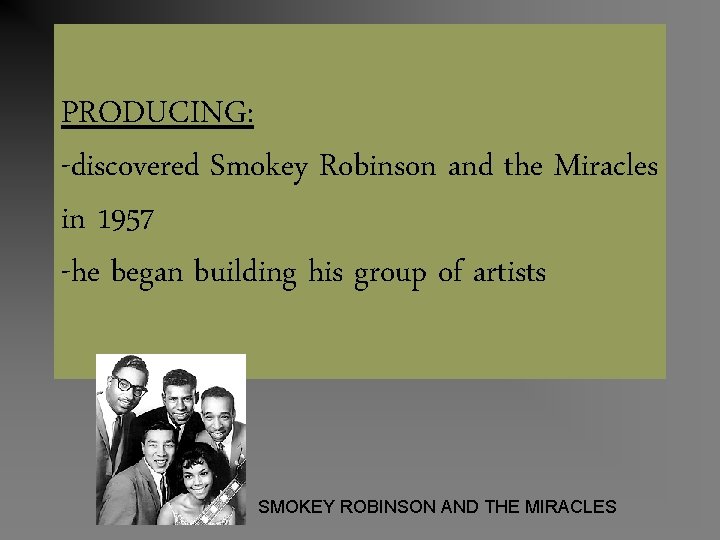 PRODUCING: -discovered Smokey Robinson and the Miracles in 1957 -he began building his group