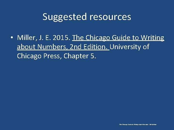 Suggested resources • Miller, J. E. 2015. The Chicago Guide to Writing about Numbers,