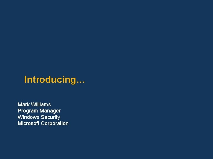 Introducing… Mark Williams Program Manager Windows Security Microsoft Corporation 