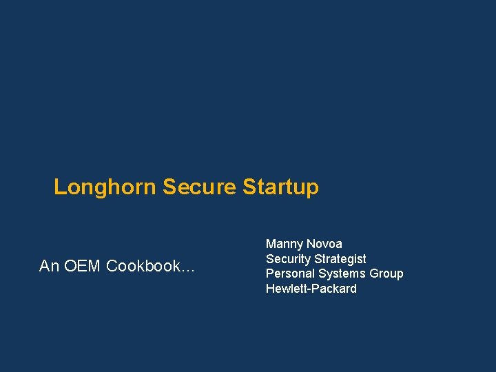 Longhorn Secure Startup An OEM Cookbook… Manny Novoa Security Strategist Personal Systems Group Hewlett-Packard