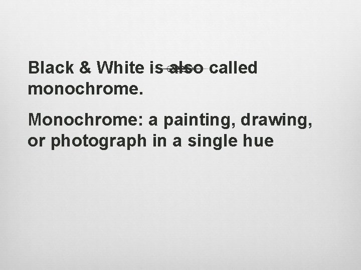 Black & White is also called monochrome. Monochrome: a painting, drawing, or photograph in