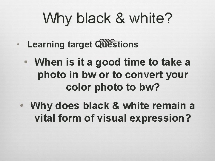 Why black & white? • Learning target Questions • When is it a good