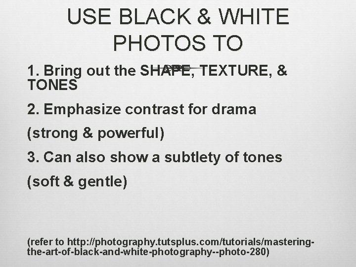 USE BLACK & WHITE PHOTOS TO 1. Bring out the SHAPE, TEXTURE, & TONES