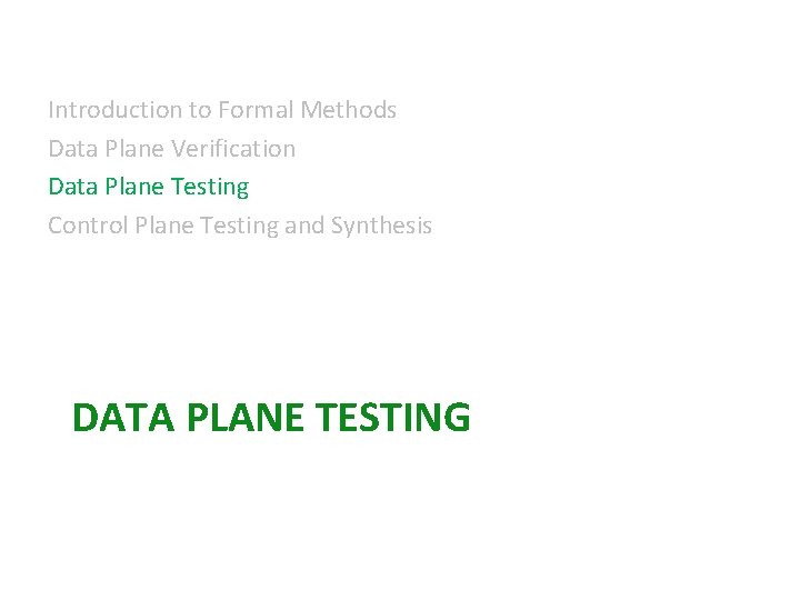Introduction to Formal Methods Data Plane Verification Data Plane Testing Control Plane Testing and