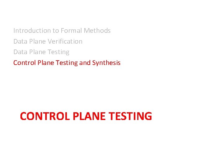 Introduction to Formal Methods Data Plane Verification Data Plane Testing Control Plane Testing and