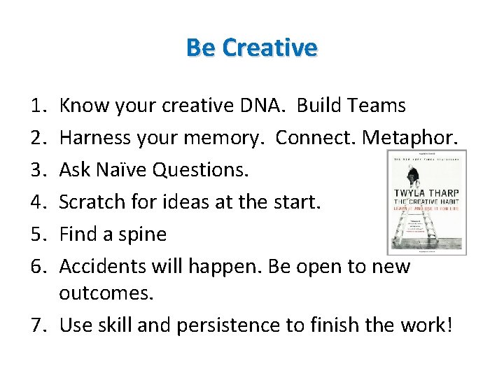Be Creative 1. 2. 3. 4. 5. 6. Know your creative DNA. Build Teams