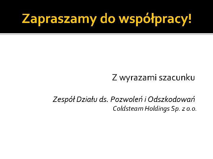 Zapraszamy do współpracy! Z wyrazami szacunku Zespół Działu ds. Pozwoleń i Odszkodowań Coldsteam Holdings