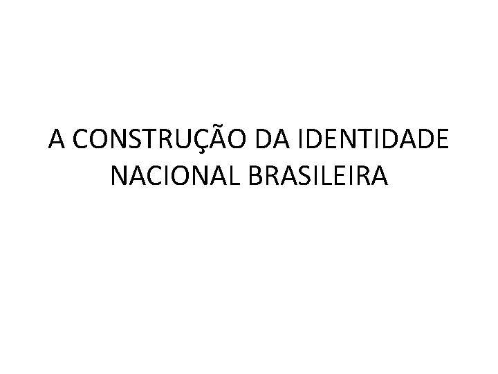 A CONSTRUÇÃO DA IDENTIDADE NACIONAL BRASILEIRA 