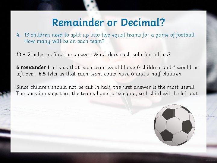 Remainder or Decimal? 4. 13 children need to split up into two equal teams