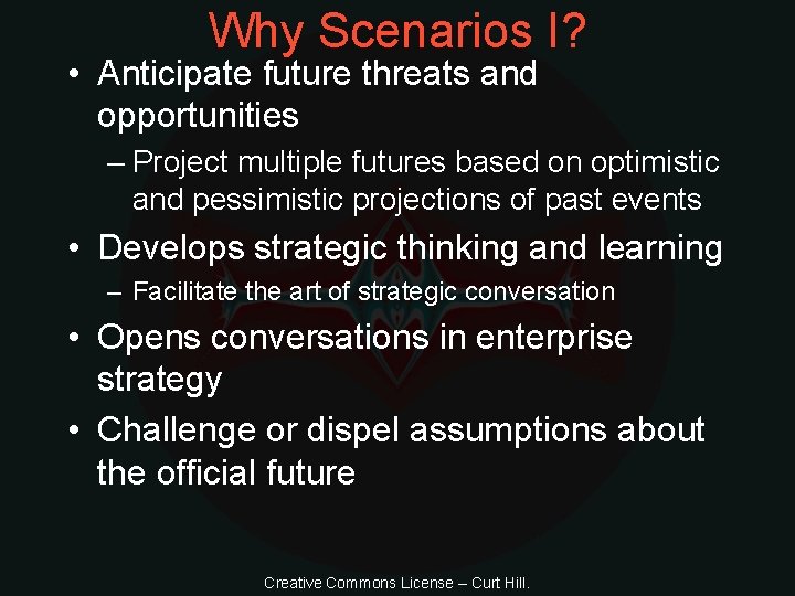 Why Scenarios I? • Anticipate future threats and opportunities – Project multiple futures based