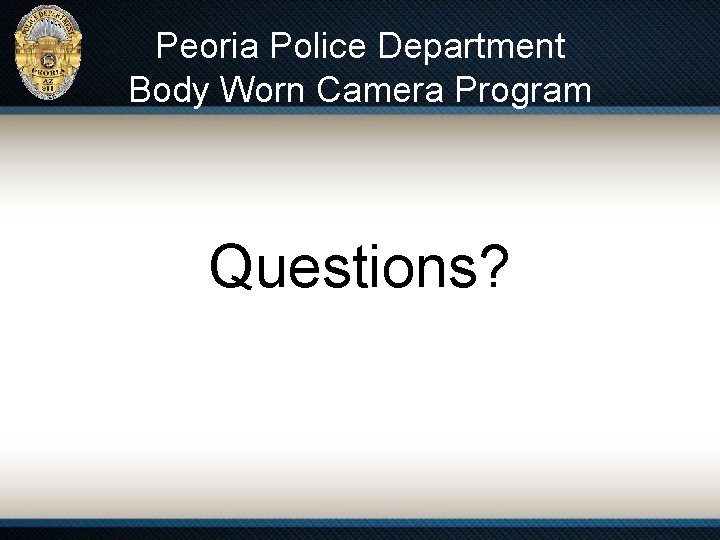 Peoria Police Department Body Worn Camera Program Questions? 