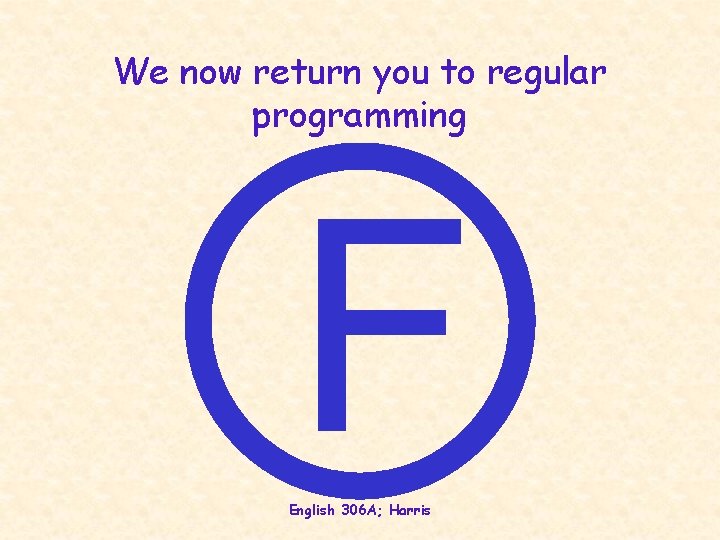 We now return you to regular programming F English 306 A; Harris 