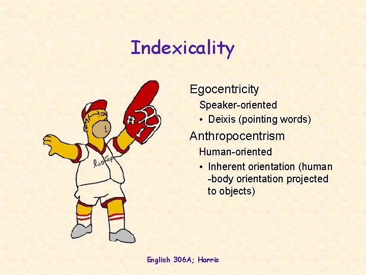 Indexicality Egocentricity Speaker-oriented • Deixis (pointing words) Anthropocentrism Human-oriented • Inherent orientation (human -body