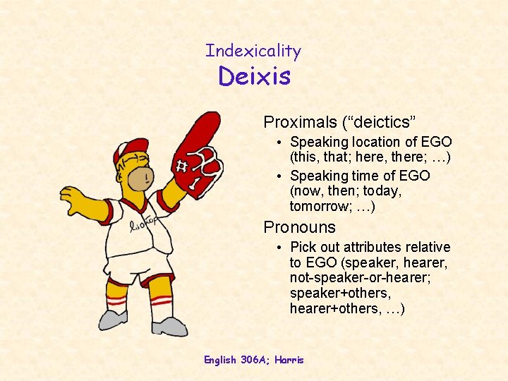 Indexicality Deixis Proximals (“deictics” • Speaking location of EGO (this, that; here, there; …) Indexicality Deixis Proximals (“deictics” • Speaking location of EGO (this, that; here, there; …)