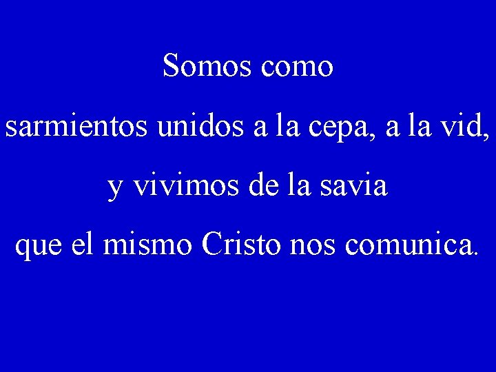 Somos como sarmientos unidos a la cepa, a la vid, y vivimos de la