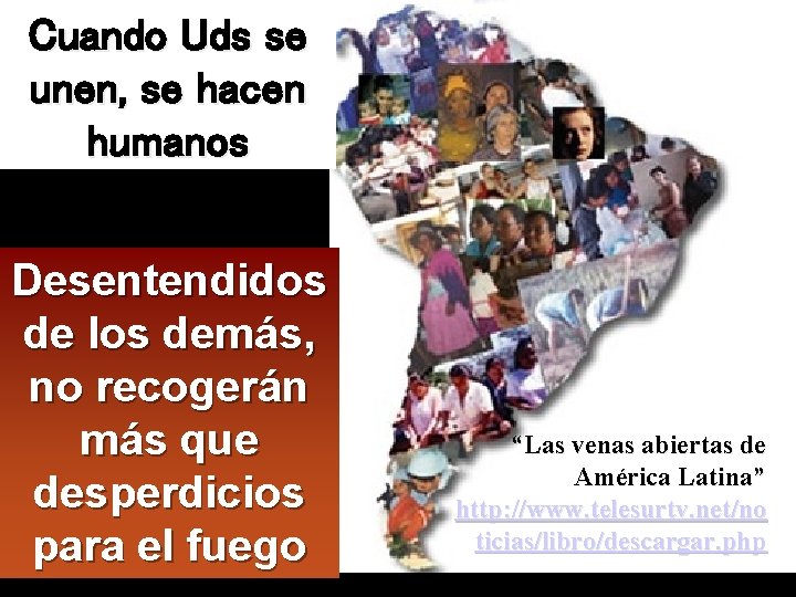 Cuando Uds se unen, se hacen humanos Desentendidos de los demás, no recogerán más