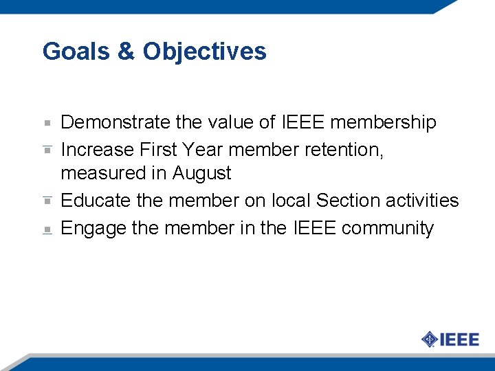 Goals & Objectives Demonstrate the value of IEEE membership Increase First Year member retention,