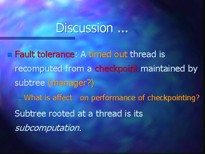 Discussion. . . n Fault tolerance: A timed out thread is recomputed from a