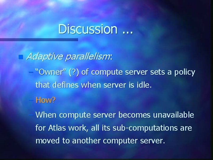 Discussion. . . n Adaptive parallelism: – “Owner” (? ) of compute server sets