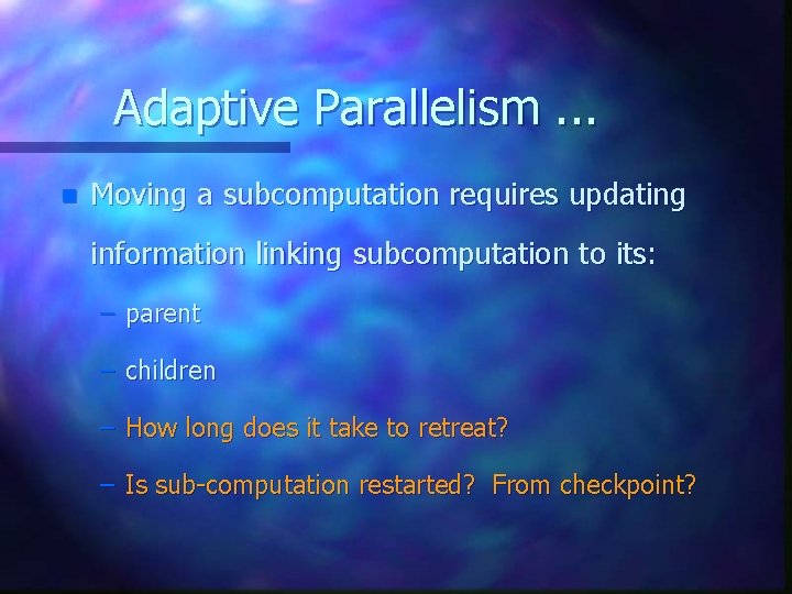 Adaptive Parallelism. . . n Moving a subcomputation requires updating information linking subcomputation to