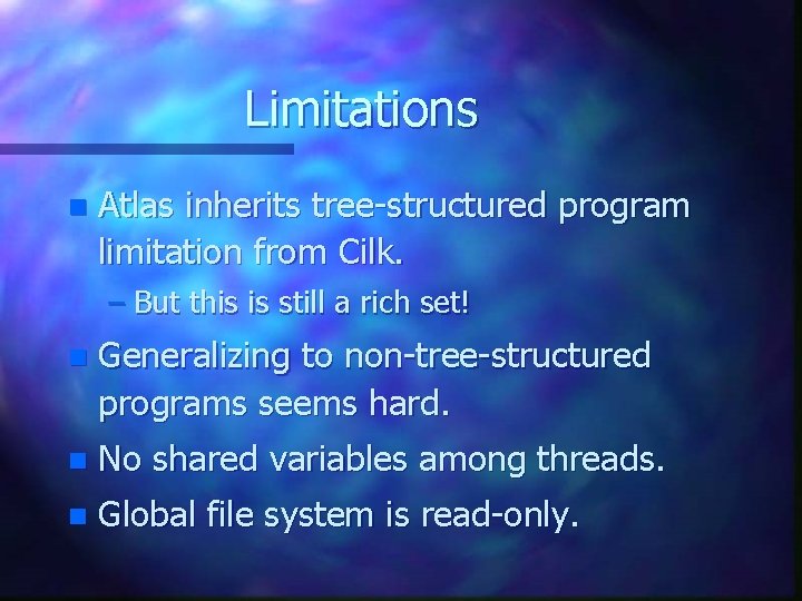 Limitations n Atlas inherits tree-structured program limitation from Cilk. – But this is still