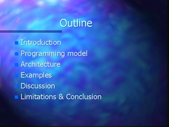 Outline Introduction n Programming model n Architecture n Examples n Discussion n Limitations &