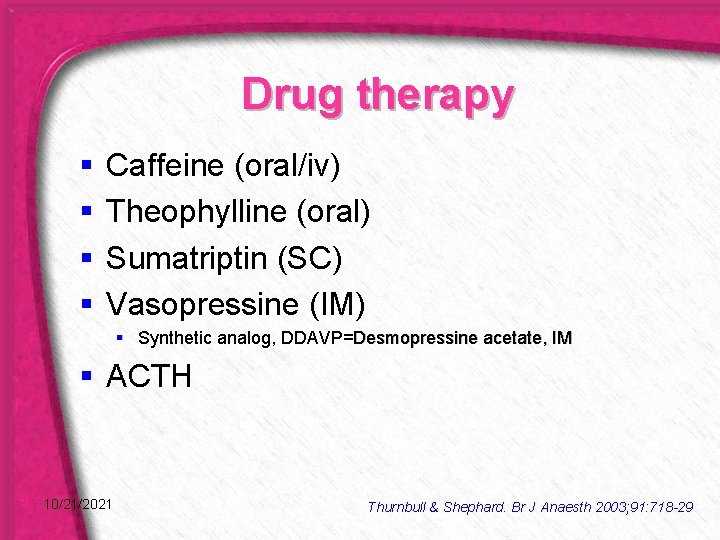 Drug therapy § § Caffeine (oral/iv) Theophylline (oral) Sumatriptin (SC) Vasopressine (IM) § Synthetic