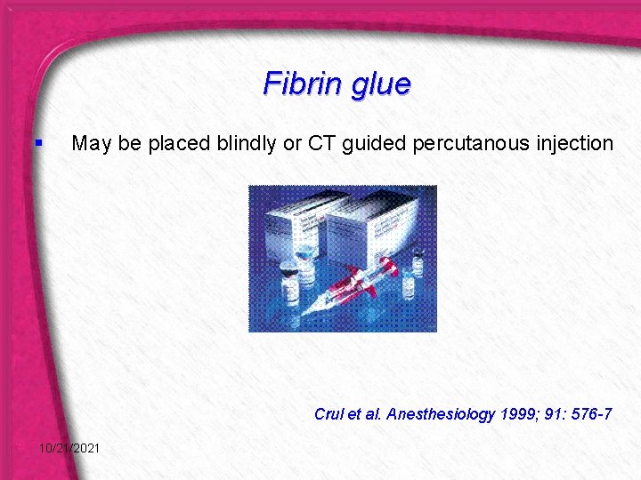 Fibrin glue § May be placed blindly or CT guided percutanous injection Crul et