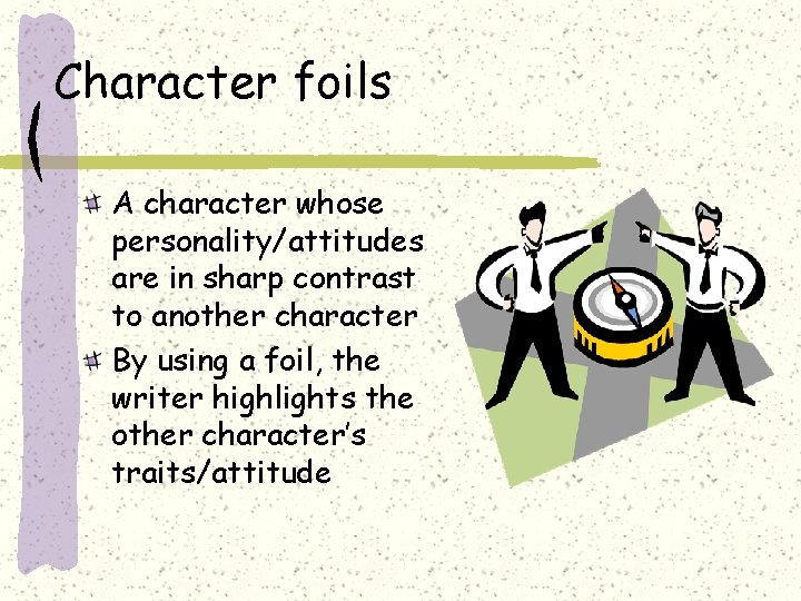 Character foils A character whose personality/attitudes are in sharp contrast to another character By