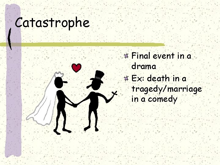 Catastrophe Final event in a drama Ex: death in a tragedy/marriage in a comedy