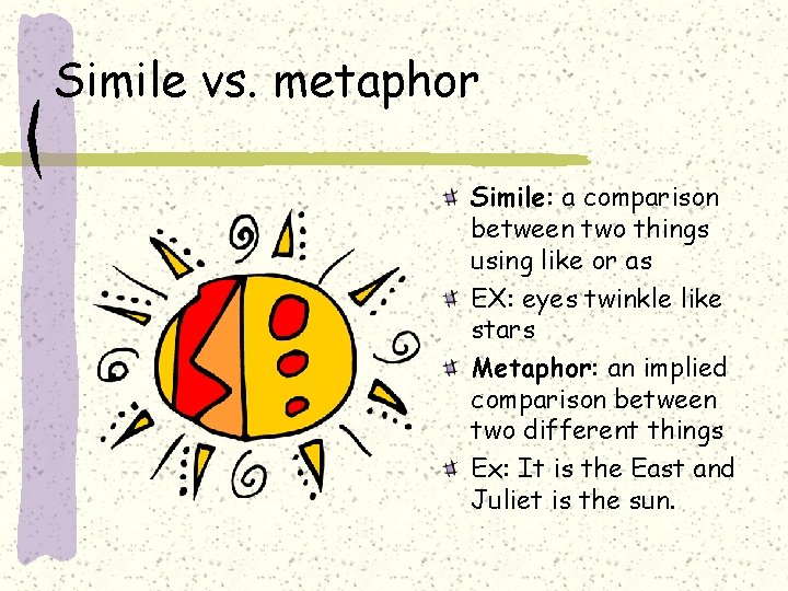 Simile vs. metaphor Simile: a comparison between two things using like or as EX: