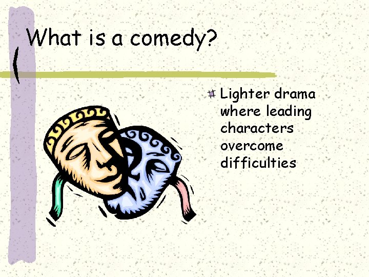 What is a comedy? Lighter drama where leading characters overcome difficulties 