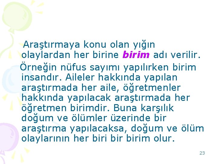 Araştırmaya konu olan yığın olaylardan her birine birim adı verilir. Örneğin nüfus sayımı yapılırken