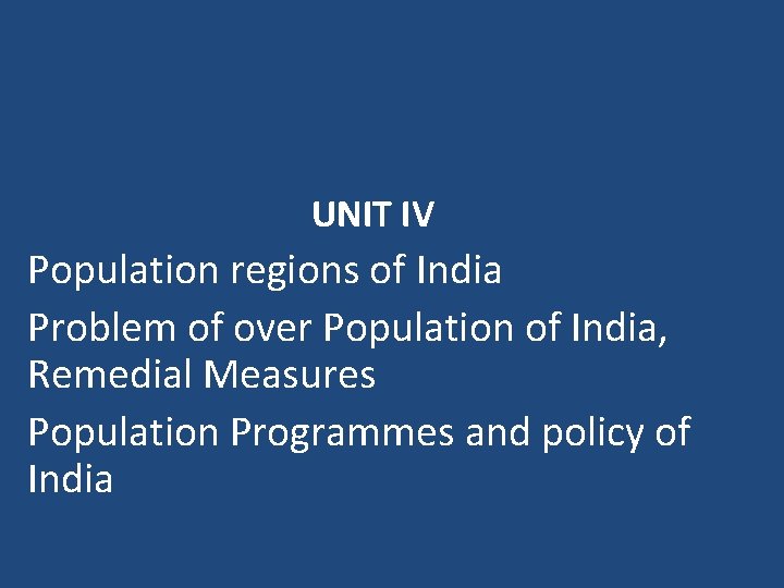 UNIT IV Population regions of India Problem of over Population of India, Remedial Measures