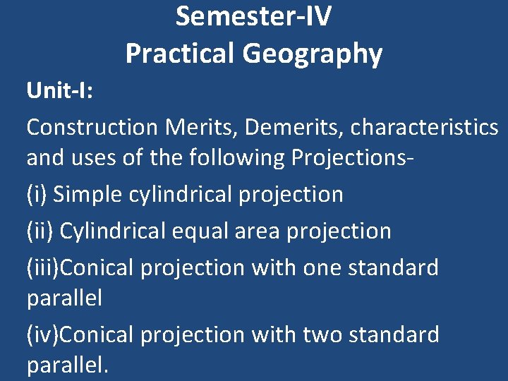 Semester-IV Practical Geography Unit-I: Construction Merits, Demerits, characteristics and uses of the following Projections(i)