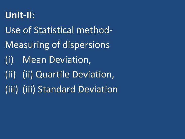 Unit-II: Use of Statistical method. Measuring of dispersions (i) Mean Deviation, (ii) Quartile Deviation,